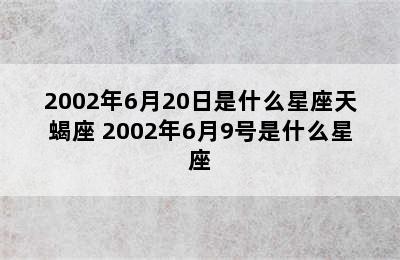 2002年6月20日是什么星座天蝎座 2002年6月9号是什么星座